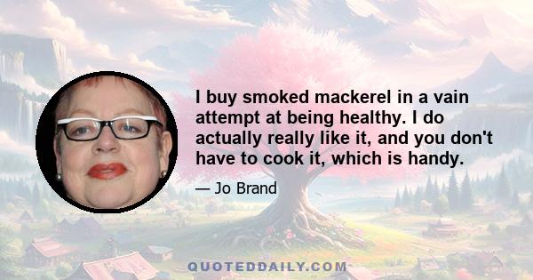 I buy smoked mackerel in a vain attempt at being healthy. I do actually really like it, and you don't have to cook it, which is handy.