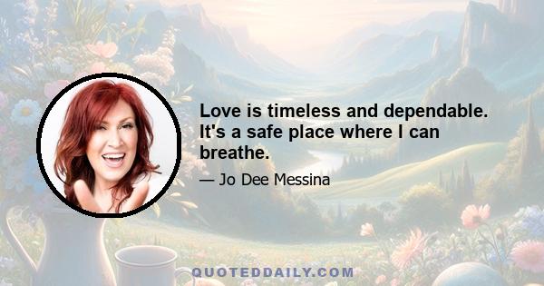 Love is timeless and dependable. It's a safe place where I can breathe.