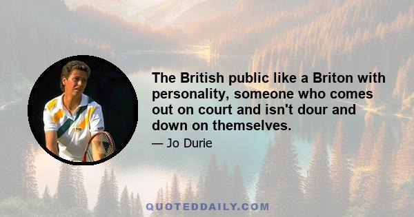 The British public like a Briton with personality, someone who comes out on court and isn't dour and down on themselves.