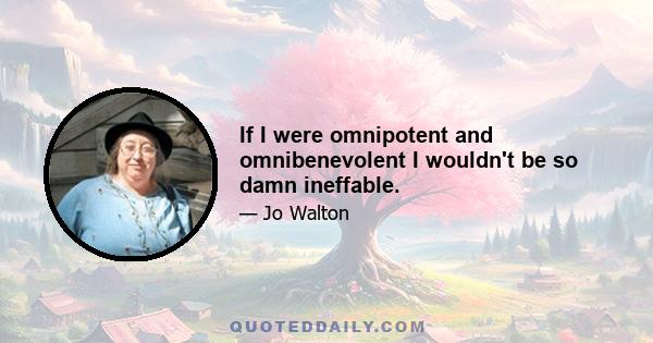 If I were omnipotent and omnibenevolent I wouldn't be so damn ineffable.