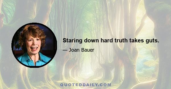 Staring down hard truth takes guts.