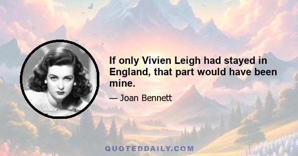 If only Vivien Leigh had stayed in England, that part would have been mine.