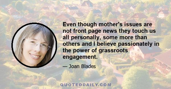 Even though mother's issues are not front page news they touch us all personally, some more than others and I believe passionately in the power of grassroots engagement.