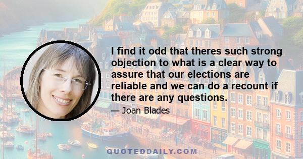 I find it odd that theres such strong objection to what is a clear way to assure that our elections are reliable and we can do a recount if there are any questions.