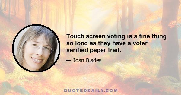 Touch screen voting is a fine thing so long as they have a voter verified paper trail.