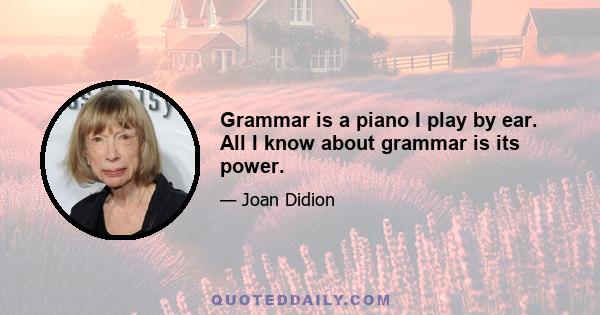 Grammar is a piano I play by ear. All I know about grammar is its power.