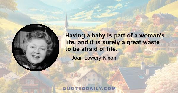 Having a baby is part of a woman's life, and it is surely a great waste to be afraid of life.