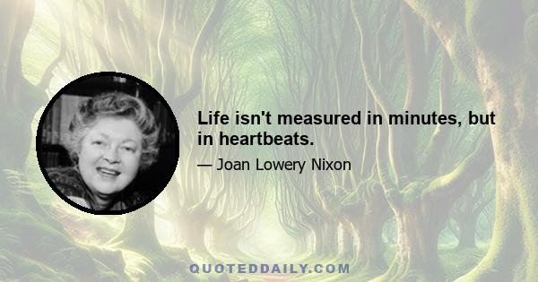 Life isn't measured in minutes, but in heartbeats.