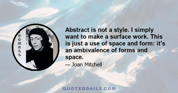 Abstract is not a style. I simply want to make a surface work. This is just a use of space and form: it's an ambivalence of forms and space.