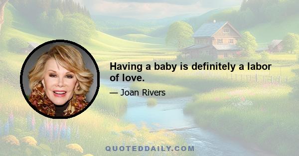 Having a baby is definitely a labor of love.