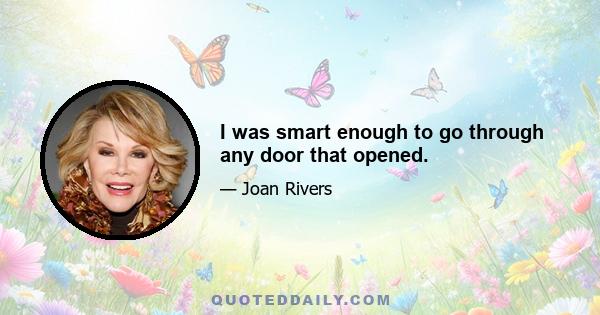 I was smart enough to go through any door that opened.