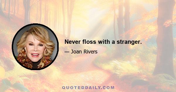 Never floss with a stranger.