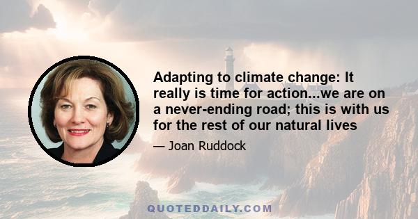 Adapting to climate change: It really is time for action...we are on a never-ending road; this is with us for the rest of our natural lives