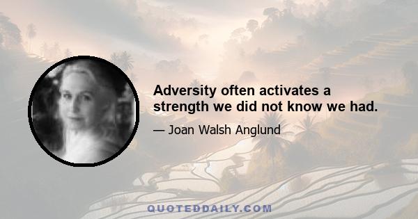 Adversity often activates a strength we did not know we had.