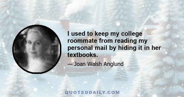 I used to keep my college roommate from reading my personal mail by hiding it in her textbooks.