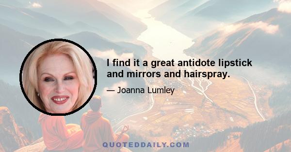 I find it a great antidote lipstick and mirrors and hairspray.