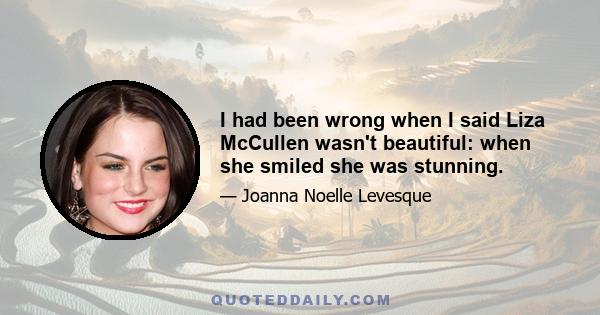 I had been wrong when I said Liza McCullen wasn't beautiful: when she smiled she was stunning.