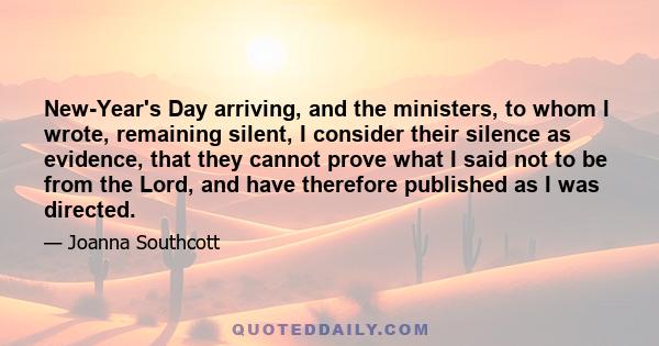 New-Year's Day arriving, and the ministers, to whom I wrote, remaining silent, I consider their silence as evidence, that they cannot prove what I said not to be from the Lord, and have therefore published as I was