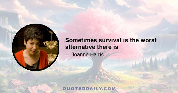 Sometimes survival is the worst alternative there is