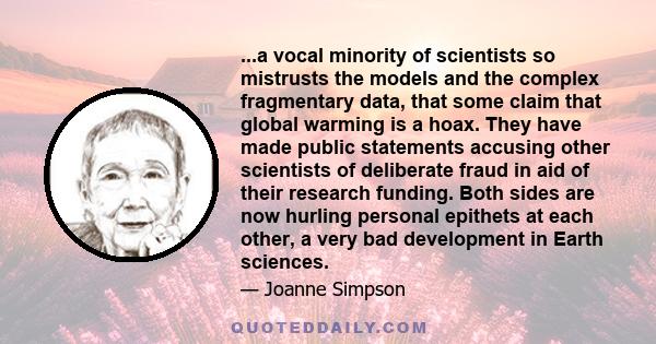 ...a vocal minority of scientists so mistrusts the models and the complex fragmentary data, that some claim that global warming is a hoax. They have made public statements accusing other scientists of deliberate fraud