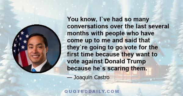 You know, I`ve had so many conversations over the last several months with people who have come up to me and said that they`re going to go vote for the first time because they want to vote against Donald Trump because