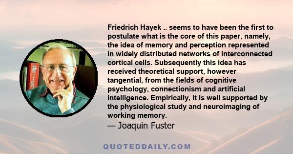 Friedrich Hayek .. seems to have been the first to postulate what is the core of this paper, namely, the idea of memory and perception represented in widely distributed networks of interconnected cortical cells.