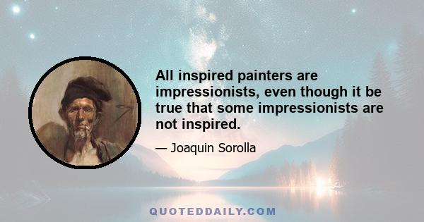 All inspired painters are impressionists, even though it be true that some impressionists are not inspired.