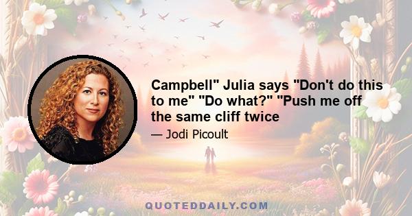 Campbell Julia says Don't do this to me Do what? Push me off the same cliff twice