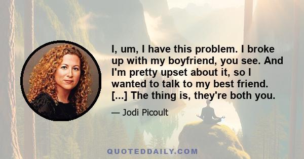 I, um, I have this problem. I broke up with my boyfriend, you see. And I'm pretty upset about it, so I wanted to talk to my best friend. [...] The thing is, they're both you.