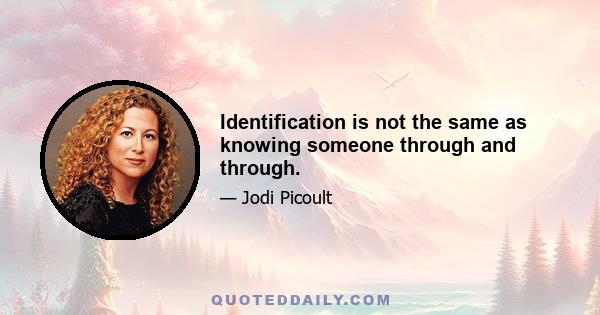 Identification is not the same as knowing someone through and through.