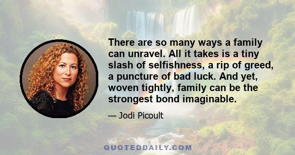 There are so many ways a family can unravel. All it takes is a tiny slash of selfishness, a rip of greed, a puncture of bad luck. And yet, woven tightly, family can be the strongest bond imaginable.