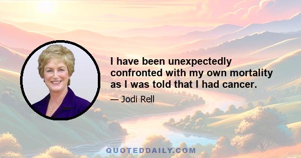 I have been unexpectedly confronted with my own mortality as I was told that I had cancer.