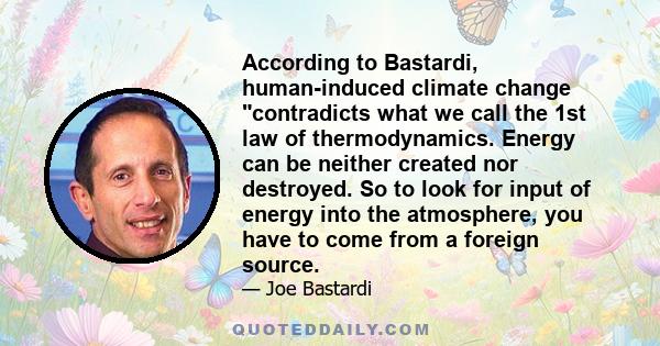 According to Bastardi, human-induced climate change contradicts what we call the 1st law of thermodynamics. Energy can be neither created nor destroyed. So to look for input of energy into the atmosphere, you have to