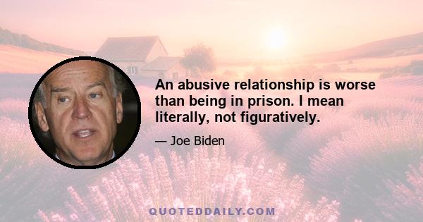 An abusive relationship is worse than being in prison. I mean literally, not figuratively.