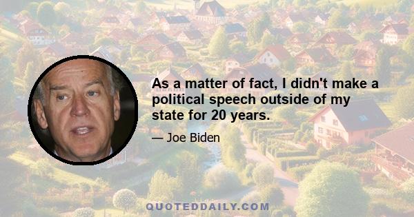 As a matter of fact, I didn't make a political speech outside of my state for 20 years.