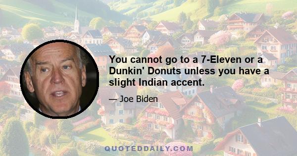 You cannot go to a 7-Eleven or a Dunkin' Donuts unless you have a slight Indian accent.