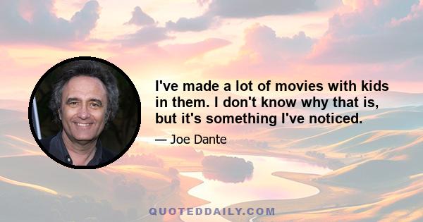 I've made a lot of movies with kids in them. I don't know why that is, but it's something I've noticed.