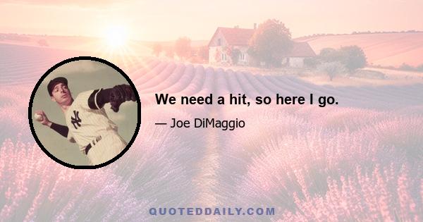 We need a hit, so here I go.