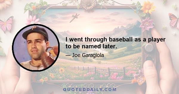 I went through baseball as a player to be named later.