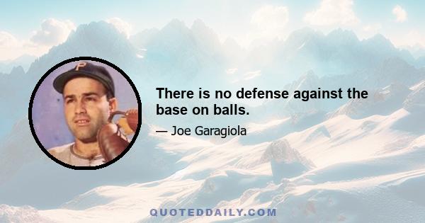 There is no defense against the base on balls.