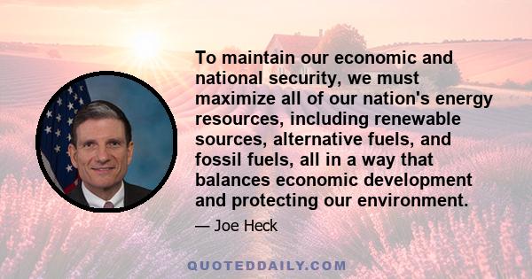 To maintain our economic and national security, we must maximize all of our nation's energy resources, including renewable sources, alternative fuels, and fossil fuels, all in a way that balances economic development