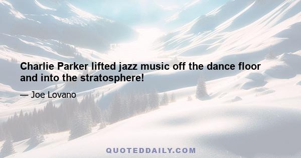 Charlie Parker lifted jazz music off the dance floor and into the stratosphere!