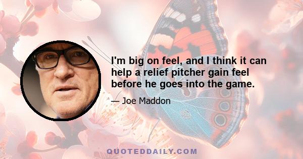 I'm big on feel, and I think it can help a relief pitcher gain feel before he goes into the game.