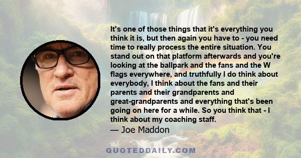 It's one of those things that it's everything you think it is, but then again you have to - you need time to really process the entire situation. You stand out on that platform afterwards and you're looking at the