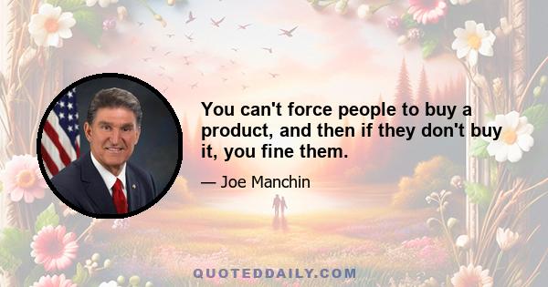 You can't force people to buy a product, and then if they don't buy it, you fine them.