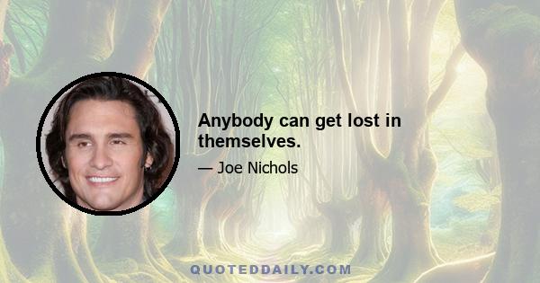 Anybody can get lost in themselves.