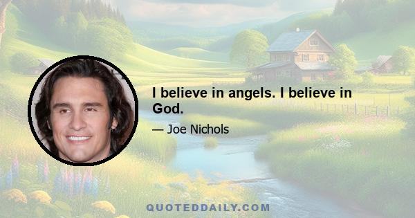 I believe in angels. I believe in God.