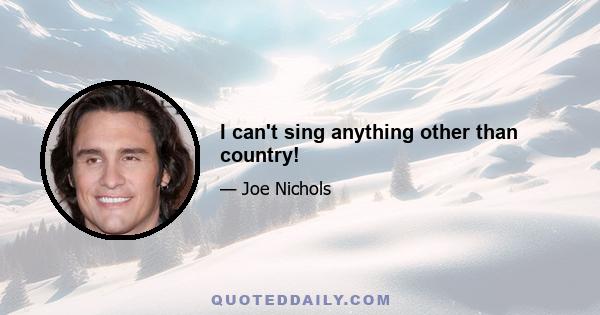 I can't sing anything other than country!