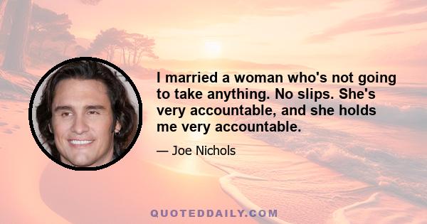 I married a woman who's not going to take anything. No slips. She's very accountable, and she holds me very accountable.