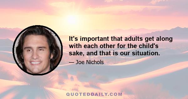 It's important that adults get along with each other for the child's sake, and that is our situation.